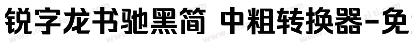 锐字龙书驰黑简 中粗转换器字体转换